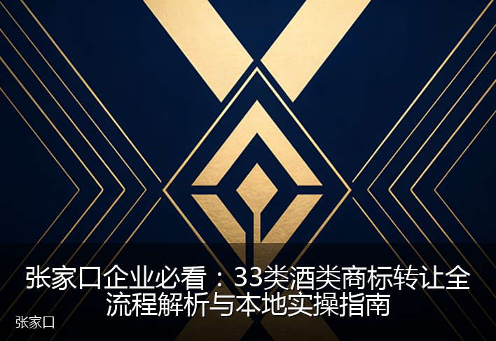 张家口企业必看：33类酒类商标转让全流程解析与本地实操指南