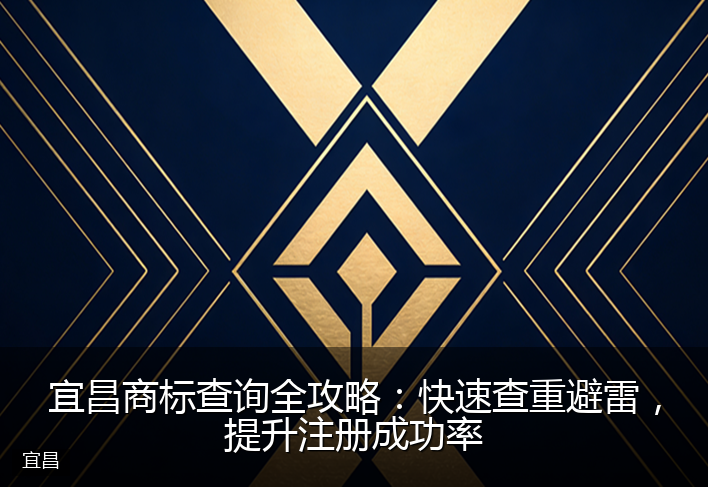 宜昌商标查询全攻略：快速查重避雷，提升注册成功率