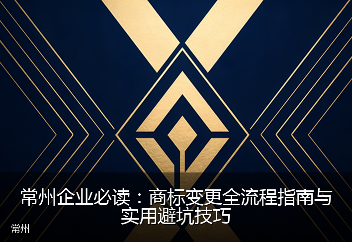 常州企业必读：商标变更全流程指南与实用避坑技巧