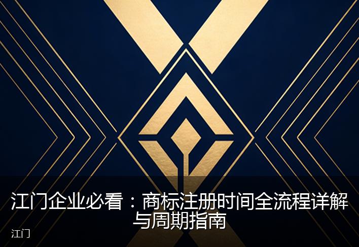 江门企业必看：商标注册时间全流程详解与周期指南