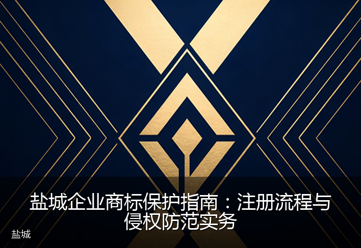 盐城企业商标保护指南：注册流程与侵权防范实务