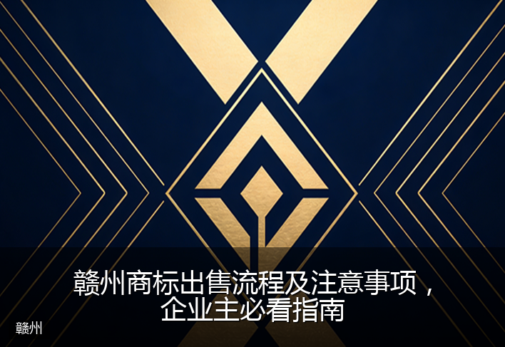 赣州商标出售流程及注意事项，企业主必看指南