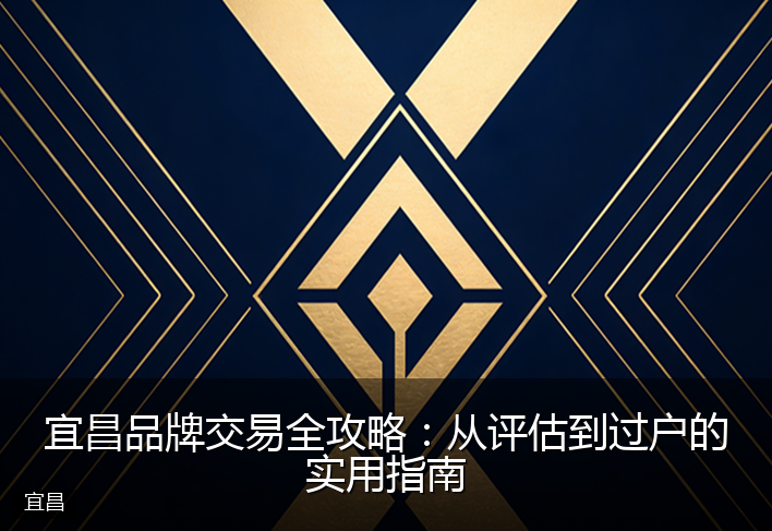 宜昌品牌交易全攻略：从评估到过户的实用指南
