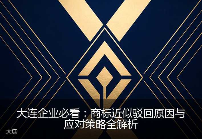 大连企业必看：商标近似驳回原因与应对策略全解析