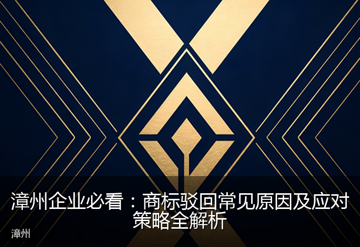 漳州企业必看：商标驳回常见原因及应对策略全解析