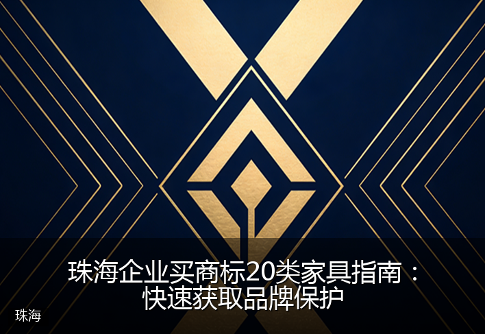 珠海企业买商标20类家具指南：快速获取品牌保护