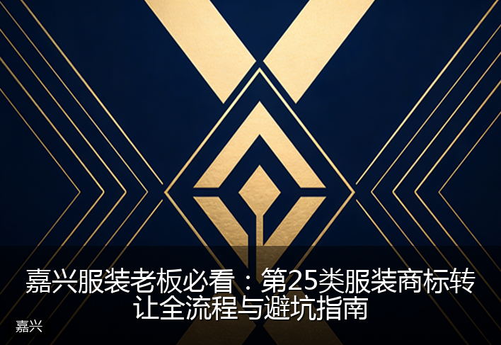 嘉兴服装老板必看：第25类服装商标转让全流程与避坑指南