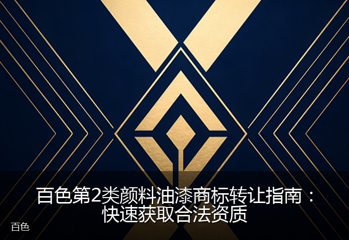 百色第2类颜料油漆商标转让指南：快速获取合法资质