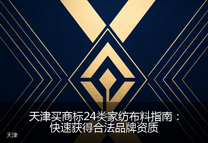 天津买商标24类家纺布料指南：快速获得合法品牌资质