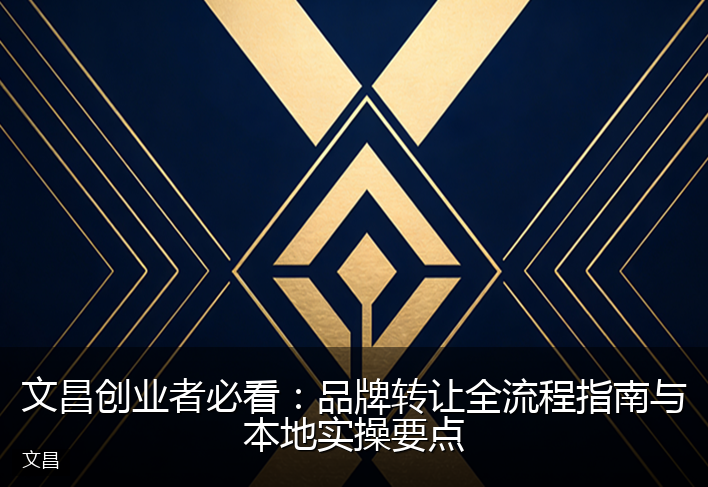 文昌创业者必看：品牌转让全流程指南与本地实操要点