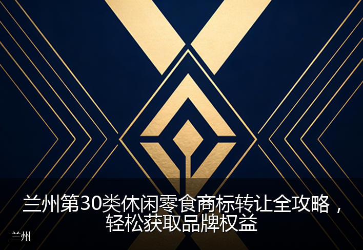 兰州第30类休闲零食商标转让全攻略，轻松获取品牌权益