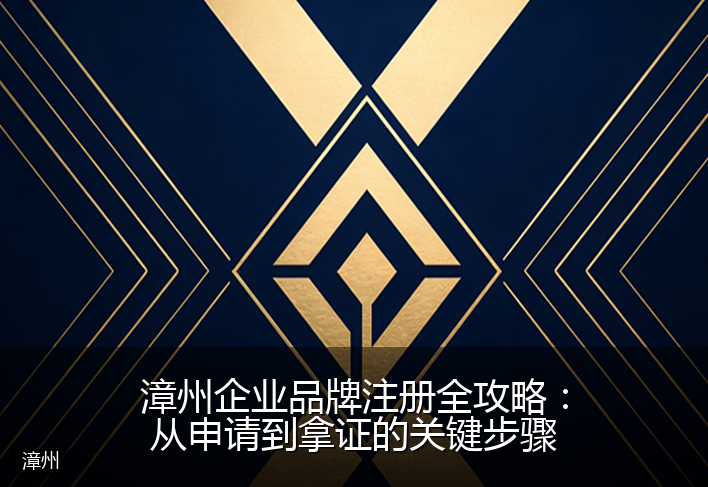 漳州企业品牌注册全攻略：从申请到拿证的关键步骤